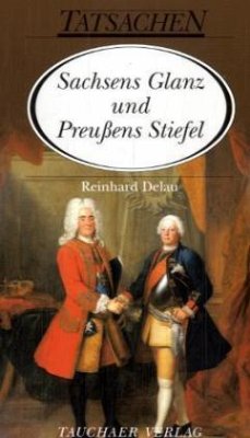 Sachsens Glanz und Preußens Stiefel - Delau, Reinhard