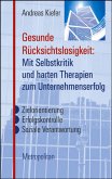 Gesunde Rücksichtslosigkeit: Mit Selbstkritik und harten Therapien zum Unternehmenserfolg