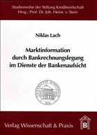 Marktinformationen durch Bankrechnungslegung im Dienste der Bankenaufsicht - Lach, Niklas