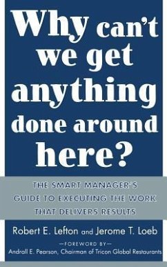Why Can't We Get Anything Done Around Here?: The Smart Manager's Guide to Executing the Work That Delivers Results - Lefton, R E; Loeb, Jerome T