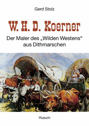 W. H. D. Koerner - Der Maler des 'Wilden Westens' aus Dithmarschen