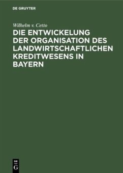 Die Entwickelung der Organisation des landwirtschaftlichen Kreditwesens in Bayern - Cetto, Wilhelm v.