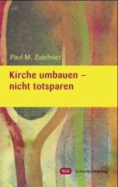 Kirche umbauen - nicht totsparen - Zulehner, Paul Michael