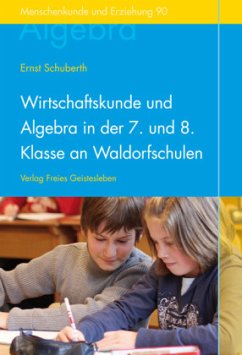 Wirtschaftskunde und Algebra in der 7. und 8. Klasse an Waldorfschulen - Schuberth, Ernst