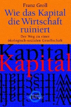 Wie das Kapital die Wirtschaft ruiniert - Groll, Franz