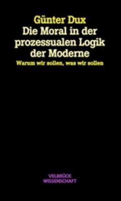 Die Moral in der prozessualen Logik der Moderne - Dux, Günter