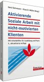 Aktivierende Soziale Arbeit mit nicht-motivierten Klienten Aktivierende Soziale Arbeit mit nicht-motivierten Klienten