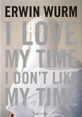Erwin Wurm. I Love my Time, I don't Like my Time Erwin Wurm. I Love my Time, I don't Like my Time