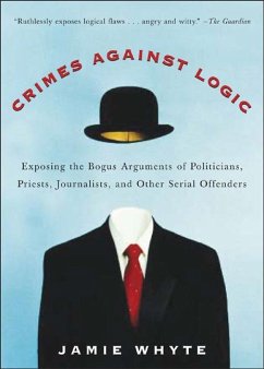 Crimes Against Logic: Exposing the Bogus Arguments of Politicians, Priests, Journalists, and Other Serial Offenders - Whyte, Jamie