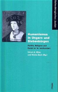 Humanismus in Ungarn und Siebenbürgen - Wien, Ulrich A. / Zach, Krista (Hgg.)