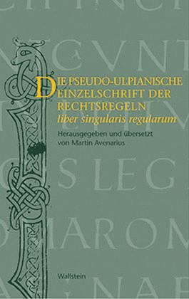 Die pseudo-ulpianische Einzelschrift der Rechtsregeln (liber singularis regularum) Die pseudo-ulpianische Einzelschrift der Rechtsregeln (liber singularis regularum)