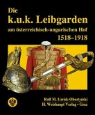 Die k.u.k. Leibgarden am österr.-ungar. Hof 1518-1918