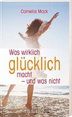 Was wirklich glücklich macht - und was nicht - Mack, Cornelia