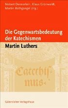 Die Gegenwartsbedeutung der Katechismen Martin Luthers - Dennerlein, Norbert / Grünwaldt, Klaus / Rothgangel, Martin (Hgg.)