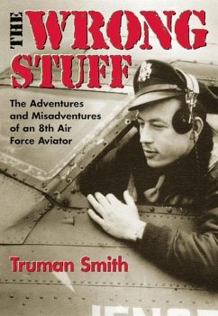 The Wrong Stuff: The Adventures and Misadventures of an 8th Air Force Aviator - Smith, Truman