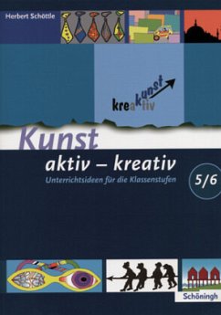 Unterrichtsideen für die Klassenstufen 5/6 / Kunst aktiv - kreativ - Schöttle, Herbert