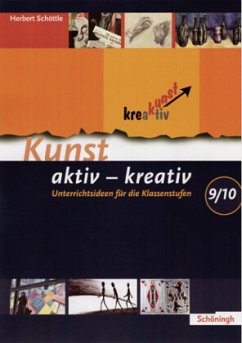 Unterrichtsideen für die Klassenstufen 9/10 / Kunst aktiv - kreativ - Schöttle, Herbert