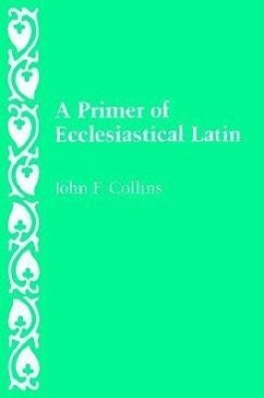 A Primer of Ecclesiastical Latin - Collins, John F.