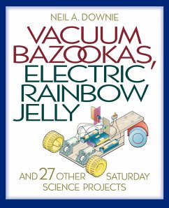 Vacuum Bazookas, Electric Rainbow Jelly, and 27 Other Saturday Science Projects - Downie, Neil A.