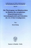 Die Übertragung von Hoheitsrechten im Rahmen des europäischen Integrationsprozesses - Anwendungsbereich und Schranken de