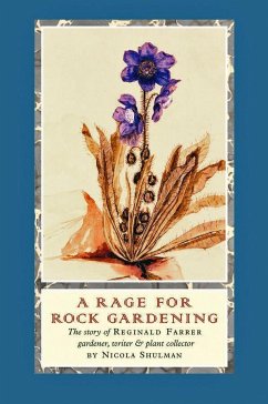 A Rage for Rock Gardening: The Story of Reginald Farrer, Gardener, Writer & Plant Collector - Shulman, Nicola