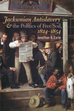 Jacksonian Antislavery and the Politics of Free Soil, 1824-1854 - Earle, Jonathan H.