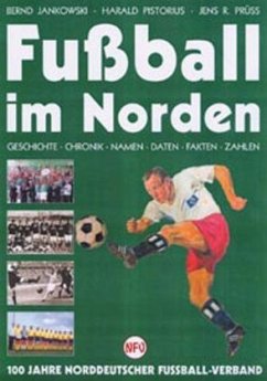 Fußball im Norden - Geschichte, Chronik, Namen, Daten, Fakten und Zahlen - Jankowski, Bernd; Pistorius, Harald; Prüß, Jens R.