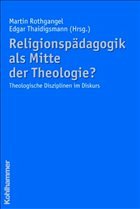 Religionspädagogik als Mitte der Theologie? - Rothgangel, Martin / Thaidigsmann, Edgar (Hgg.)