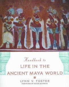 The Handbook to Life in the Ancient Maya World - Foster, Lynn V. (Adjunct Faculty Member, Hispanic Studies Department