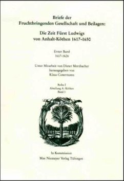 Briefe der Fruchtbringenden Gesellschaft und Beilagen: Die Zeit Fürst Ludwigs von Anhalt-Köthen 1617-1650 / Werke Abt. A, Köthen, 1, Bd.1
