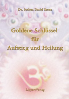 Die Goldenen Schlüssel zu Aufstieg und Heilung - Stone, Joshua D