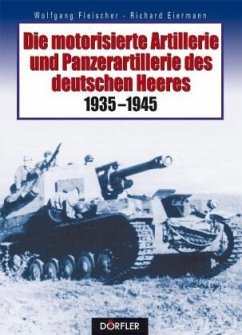 Die motorisierte Artillerie und Panzerartillerie des deutschen Heeres 1935-1945 - Fleischer, Wolfgang;Eiermann, Richard