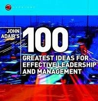 John Adair's 100 Greatest Ideas for Effective Leadership and Management - Adair, John