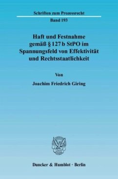 Haft und Festnahme gemäß 127 b StPO im Spannungsfeld von Effektivität und Rechtsstaatlichkeit. - Giring, Joachim Friedrich