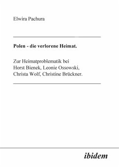 Polen - Die verlorene Heimat. Zur Heimatproblematik bei Horst Bieneck, Leonie Ossowski, Christa Wolf, Christine Brückner - Pachura, Elwira