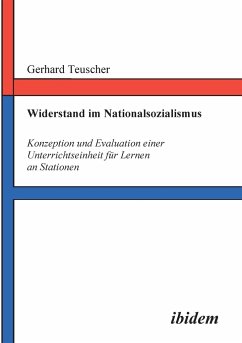 Widerstand im Nationalsozialismus. Konzeption und Evaluation einer Unterrichtseinheit für Lernen an Stationen - Teuscher, Gerhard
