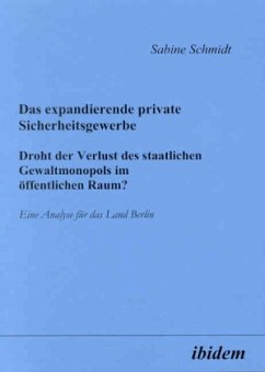 Das expandierende private Sicherheitsgewerbe. Droht der Verlust des staatlichen Gewaltmonopols im öffentlichen Raum? - Schmidt, Sabine