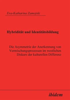 Hybridität und Identitätsbildung. Die Asymmetrie der Anerkennung von Vermischungsprozessen im westlichen Diskurs der kulturellen Differenz - Zamojski, Eva K