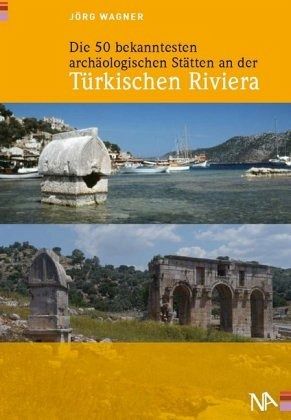 Die 50 bekanntesten archäologischen Stätten an der Türkischen Riviera - Wagner, Jörg