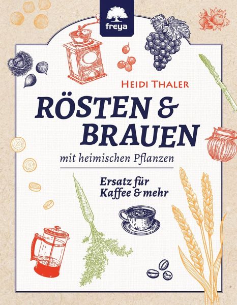 Rösten & Brauen mit heimischen Pflanzen - Thaler, Heidi
