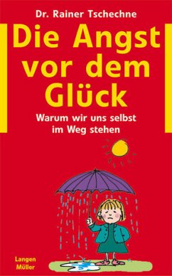 Die Angst vor dem Glück : Oder warum ich mir selbst im Wege stehe / Rainer Tschechne - Tschechne, Rainer