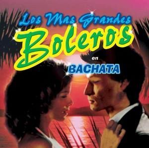 Los Mas Grandes Boleros En Bachata Los Mas Grandes Boleros En Bachata