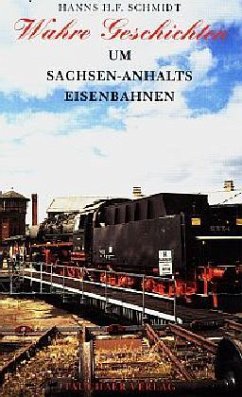 Wahre Geschichten um Sachsen-Anhalts Eisenbahnen - Schmidt, Hanns H. F.