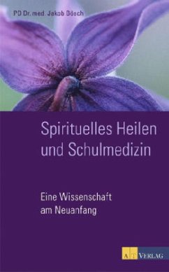 Spirituelles Heilen und Schulmedizin - Bösch, Jakob