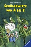 Schülerwitze von A bis Z Schülerwitze von A bis Z