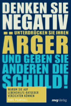 Denken Sie negativ, unterdrücken Sie Ihren Ärger und geben Sie anderen die Schuld - Pearsall, Paul