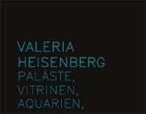 Valeria Heisenberg: Paläste, Vitrinen, Aquarien