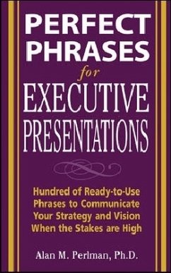 Perfect Phrases for Executive Presentations: Hundreds of Ready-to-Use Phrases to Use to Communicate Your Strategy and Vision When the Stakes Are High - Perlman, Alan