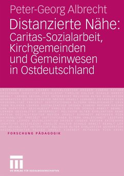 Distanzierte Nähe: Caritas-Sozialarbeit, Kirchgemeinden und Gemeinwesen in Ostdeutschland - Albrecht, Peter-Georg