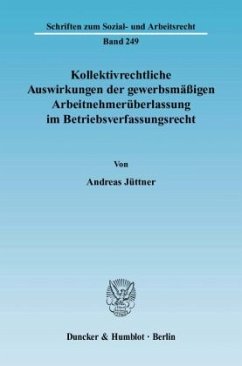 Kollektivrechtliche Auswirkungen der gewerbsmäßigen Arbeitnehmerüberlassung im Betriebsverfassungsrecht. - Jüttner, Andreas